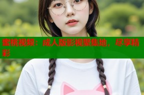 蜜桃视频：成人版影视聚集地，尽享精彩