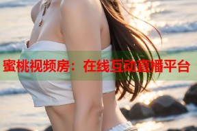 蜜桃视频房：在线互动直播平台
