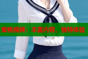 蜜桃视频：丰富内容，独特体验