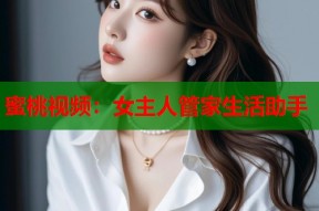 蜜桃视频：女主人管家生活助手