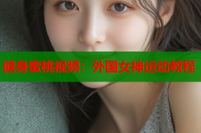 健身蜜桃视频：外国女神运动教程