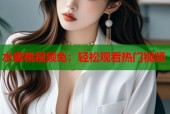 水蜜桃视频免：轻松观看热门视频