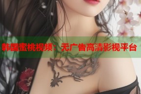 韩国蜜桃视频：无广告高清影视平台