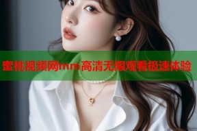 蜜桃视频网mm高清无限观看极速体验