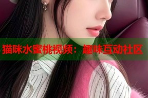 猫咪水蜜桃视频：趣味互动社区