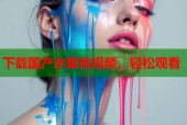 下载国产水蜜桃视频，轻松观看