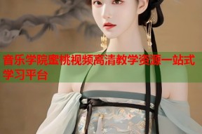 音乐学院蜜桃视频高清教学资源一站式学习平台