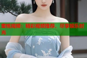 蜜桃视频：精彩视频推荐，尽享娱乐时光