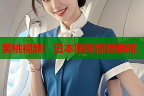 蜜桃视频：日本厕所惊艳瞬间