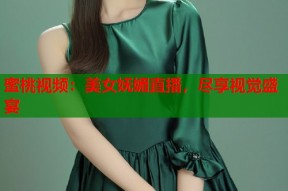 蜜桃视频：美女妩媚直播，尽享视觉盛宴