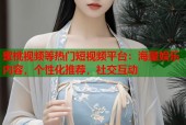 蜜桃视频等热门短视频平台：海量娱乐内容，个性化推荐，社交互动