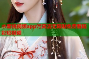 水蜜桃视频app污高清无限制免费看精彩短视频