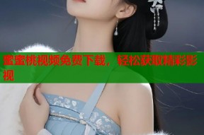 蜜蜜桃视频免费下载，轻松获取精彩影视