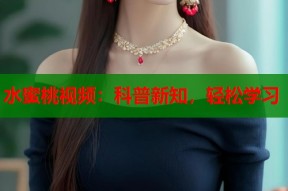 水蜜桃视频：科普新知，轻松学习