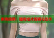 蜜桃视频：猎奇短片剪辑与创作