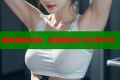 蜜桃视频风格：短视频创作与分享平台