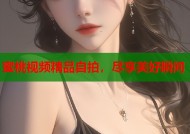 蜜桃视频精品自拍，尽享美好瞬间