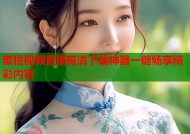 蜜桃视频直播高清下载神器一键畅享精彩内容