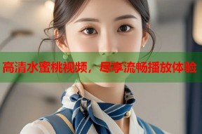 高清水蜜桃视频，尽享流畅播放体验