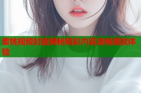 蜜桃视频封面揭秘精彩内容流畅播放体验