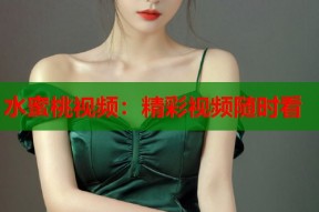 水蜜桃视频：精彩视频随时看