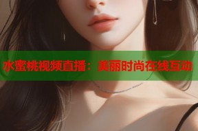 水蜜桃视频直播：美丽时尚在线互动