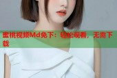 蜜桃视频Md免下：轻松观看，无需下载