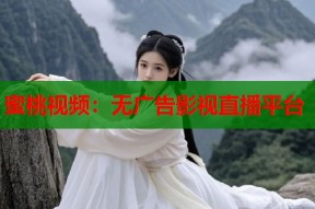 蜜桃视频：无广告影视直播平台