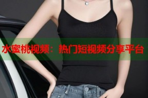 水蜜桃视频：热门短视频分享平台