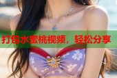 打包水蜜桃视频，轻松分享