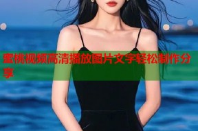 蜜桃视频高清播放图片文字轻松制作分享