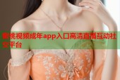 蜜桃视频成年app入口高清直播互动社交平台
