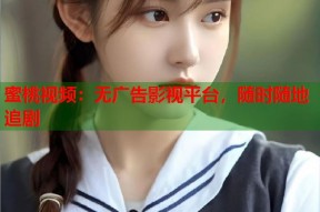 蜜桃视频：无广告影视平台，随时随地追剧
