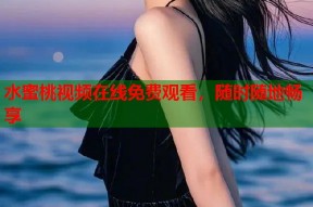 水蜜桃视频在线免费观看，随时随地畅享