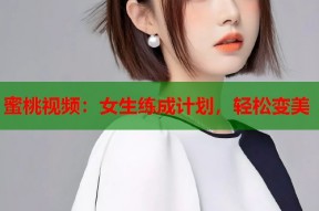 蜜桃视频：女生练成计划，轻松变美