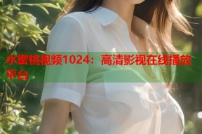 水蜜桃视频1024：高清影视在线播放平台