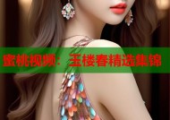 蜜桃视频：玉楼春精选集锦
