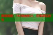 蜜桃视频：182精选影片，尽享娱乐时光
