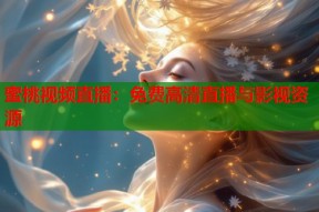蜜桃视频直播：免费高清直播与影视资源