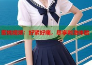 蜜桃视频：好紧好痛，尽享刺激体验