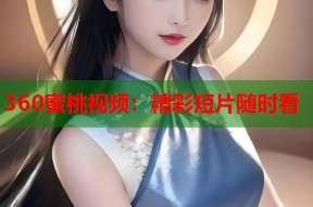 360蜜桃视频：精彩短片随时看