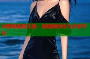 水蜜桃视频王者：短视频创作与分享平台