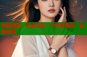 蜜桃视频：丰富内容，个性化推荐，流畅观看