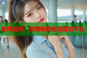 蜜桃视频：剧情电影在线播放平台