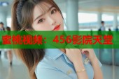 蜜桃视频：456影院天堂
