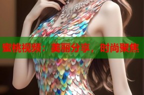 蜜桃视频：美丽分享，时尚聚焦