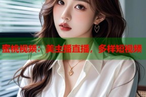 蜜桃视频：美主播直播，多样短视频