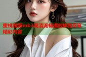 蜜桃视频mb3高清流畅播放体验尽享精彩内容