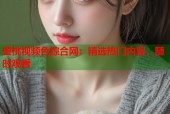 蜜桃视频色综合网：精选热门内容，随时观看