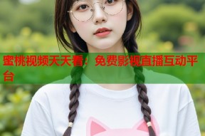 蜜桃视频天天看：免费影视直播互动平台